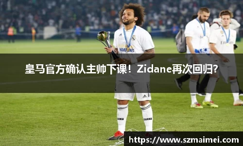 皇马官方确认主帅下课！Zidane再次回归？