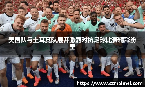 美国队与土耳其队展开激烈对抗足球比赛精彩纷呈