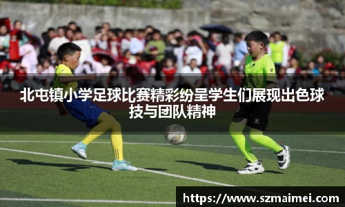 北屯镇小学足球比赛精彩纷呈学生们展现出色球技与团队精神