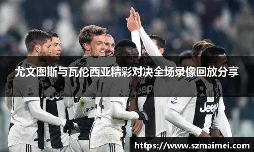 尤文图斯与瓦伦西亚精彩对决全场录像回放分享