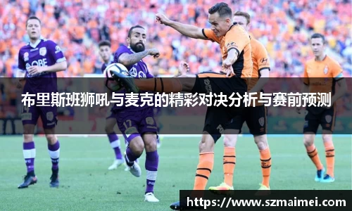 布里斯班狮吼与麦克的精彩对决分析与赛前预测