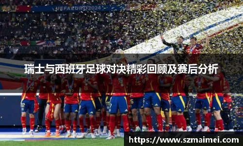 瑞士与西班牙足球对决精彩回顾及赛后分析