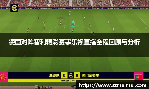 德国对阵智利精彩赛事乐视直播全程回顾与分析