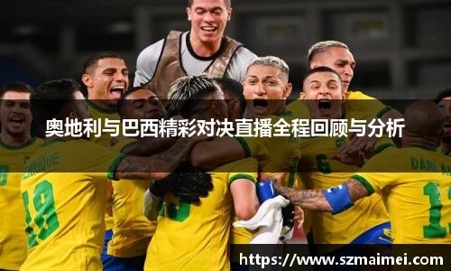 奥地利与巴西精彩对决直播全程回顾与分析