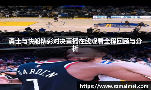 勇士与快船精彩对决直播在线观看全程回顾与分析