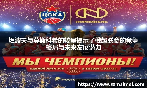 坦波夫与莫斯科希的较量揭示了俄超联赛的竞争格局与未来发展潜力