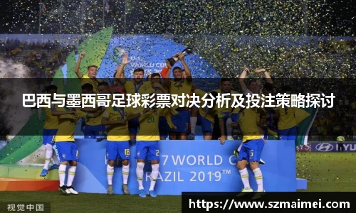巴西与墨西哥足球彩票对决分析及投注策略探讨