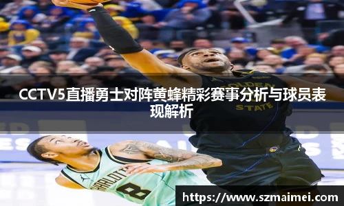 CCTV5直播勇士对阵黄蜂精彩赛事分析与球员表现解析