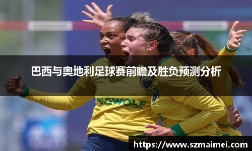 巴西与奥地利足球赛前瞻及胜负预测分析