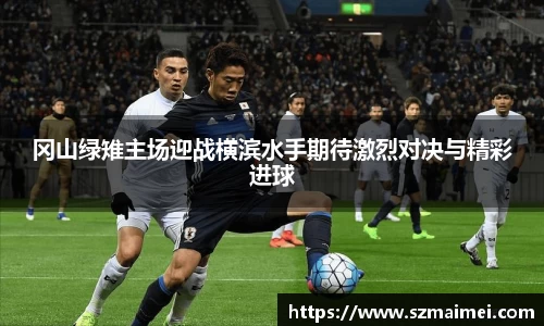 冈山绿雉主场迎战横滨水手期待激烈对决与精彩进球