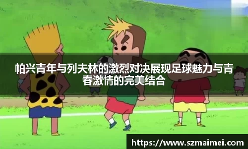 帕兴青年与列夫林的激烈对决展现足球魅力与青春激情的完美结合