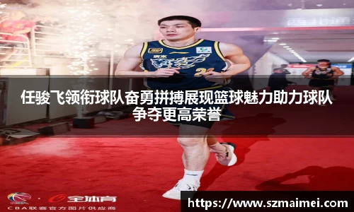任骏飞领衔球队奋勇拼搏展现篮球魅力助力球队争夺更高荣誉