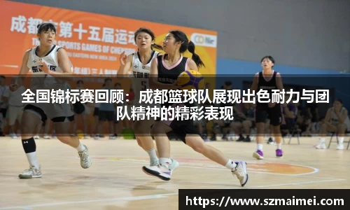 全国锦标赛回顾:成都篮球队展现出色耐力与团队精神的精彩表现