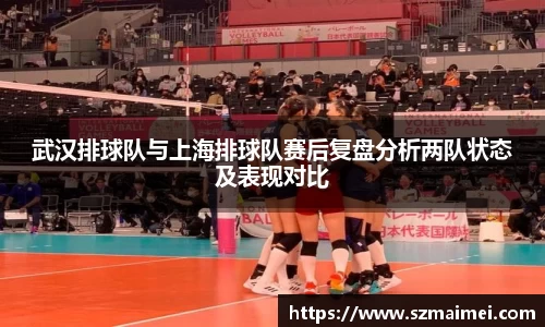 武汉排球队与上海排球队赛后复盘分析两队状态及表现对比
